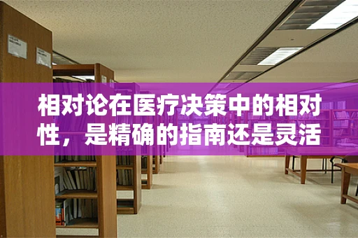 相对论在医疗决策中的相对性，是精确的指南还是灵活的参考？