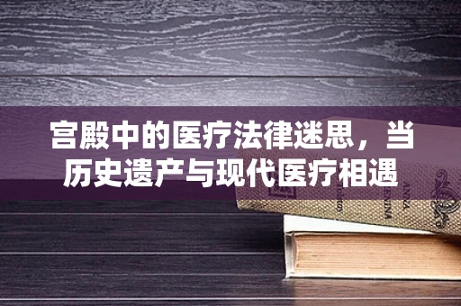 宫殿中的医疗法律迷思，当历史遗产与现代医疗相遇