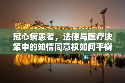 冠心病患者，法律与医疗决策中的知情同意权如何平衡？