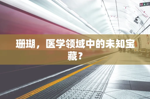 珊瑚，医学领域中的未知宝藏？