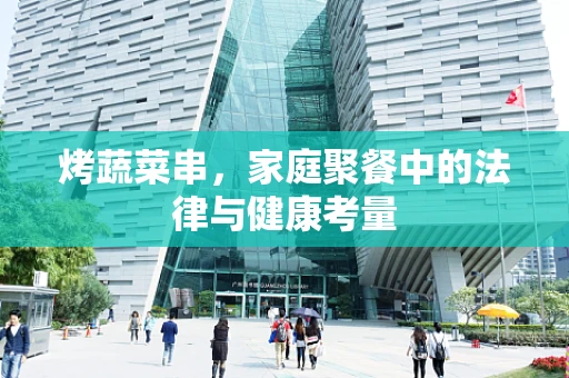 烤蔬菜串，家庭聚餐中的法律与健康考量