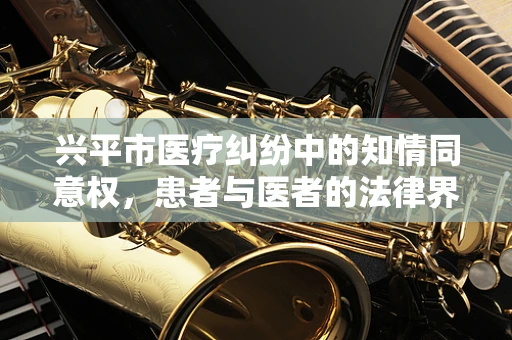兴平市医疗纠纷中的知情同意权，患者与医者的法律界限
