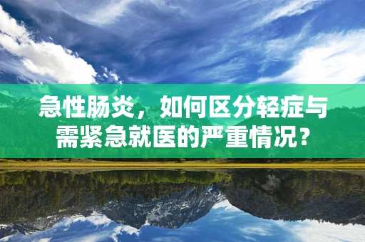 急性肠炎，如何区分轻症与需紧急就医的严重情况？