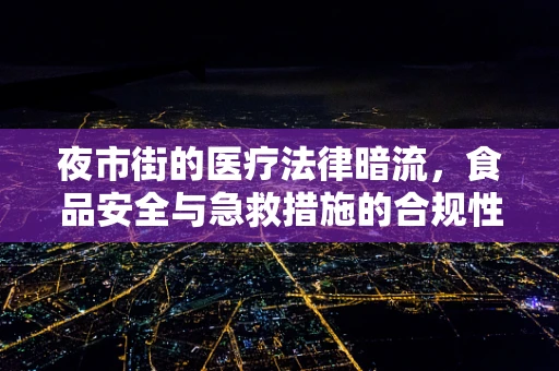 夜市街的医疗法律暗流，食品安全与急救措施的合规性挑战