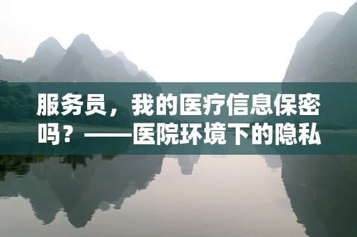 服务员，我的医疗信息保密吗？——医院环境下的隐私保护探讨