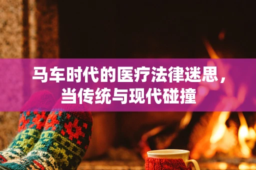马车时代的医疗法律迷思，当传统与现代碰撞
