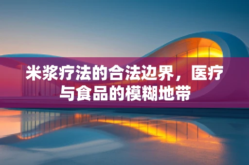 米浆疗法的合法边界，医疗与食品的模糊地带