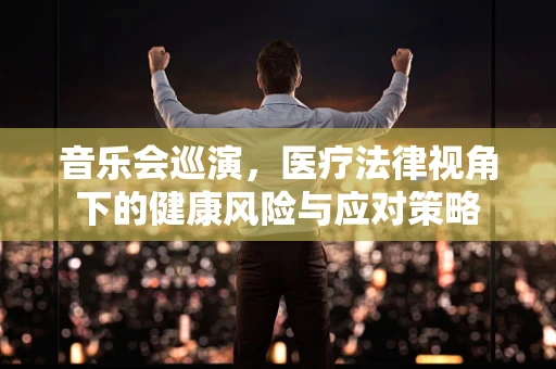 音乐会巡演，医疗法律视角下的健康风险与应对策略