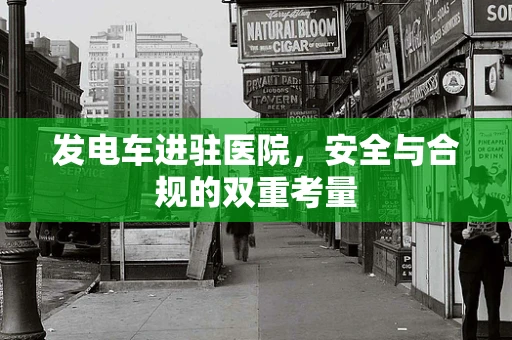 发电车进驻医院，安全与合规的双重考量