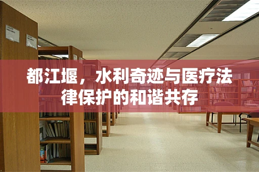 都江堰，水利奇迹与医疗法律保护的和谐共存