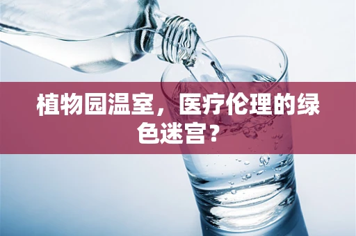 植物园温室，医疗伦理的绿色迷宫？