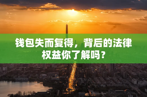 钱包失而复得，背后的法律权益你了解吗？