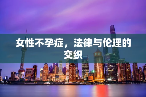 女性不孕症，法律与伦理的交织