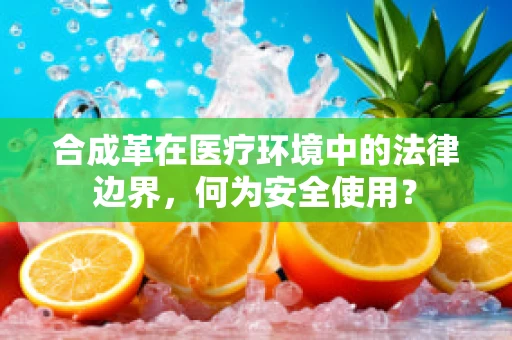 合成革在医疗环境中的法律边界，何为安全使用？