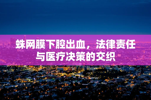 蛛网膜下腔出血，法律责任与医疗决策的交织