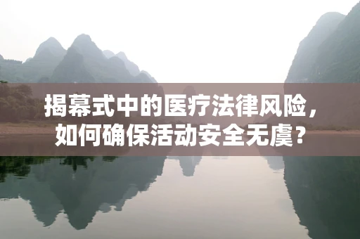 揭幕式中的医疗法律风险，如何确保活动安全无虞？