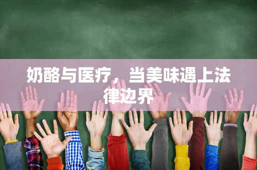 奶酪与医疗，当美味遇上法律边界