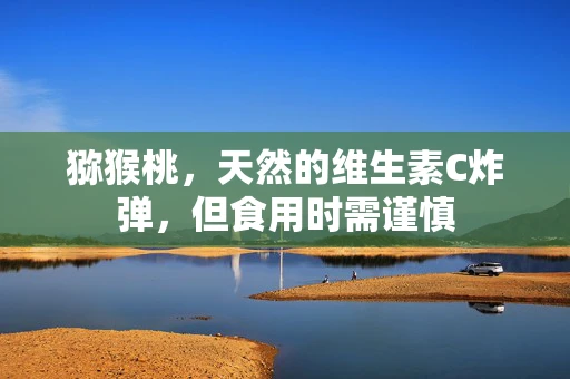 猕猴桃，天然的维生素C炸弹，但食用时需谨慎
