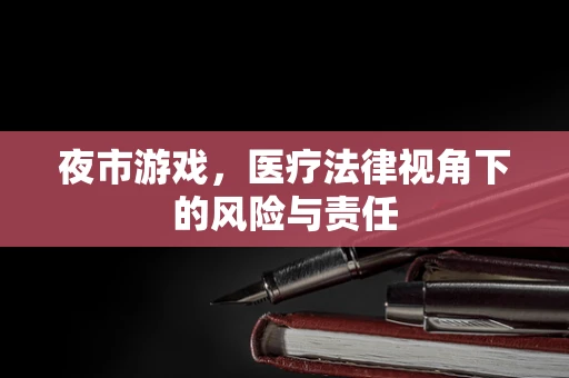 夜市游戏，医疗法律视角下的风险与责任