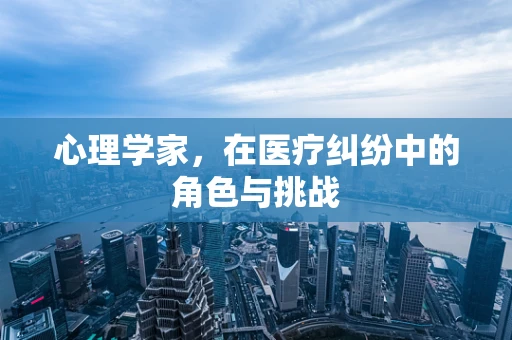 心理学家，在医疗纠纷中的角色与挑战