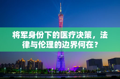 将军身份下的医疗决策，法律与伦理的边界何在？