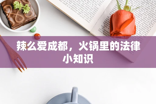 辣么爱成都，火锅里的法律小知识