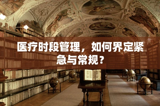 医疗时段管理，如何界定紧急与常规？