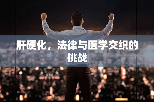 肝硬化，法律与医学交织的挑战