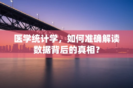 医学统计学，如何准确解读数据背后的真相？