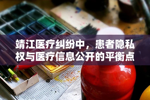 靖江医疗纠纷中，患者隐私权与医疗信息公开的平衡点何在？