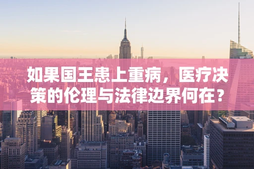 如果国王患上重病，医疗决策的伦理与法律边界何在？