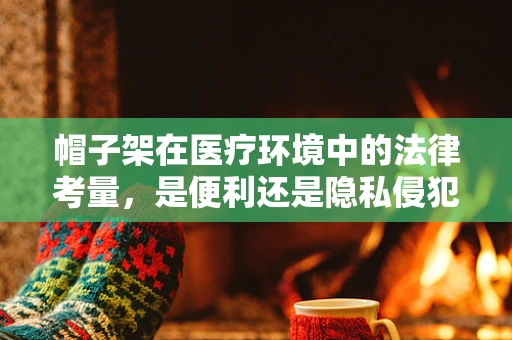 帽子架在医疗环境中的法律考量，是便利还是隐私侵犯？