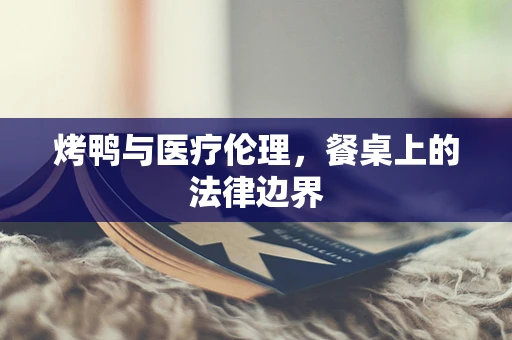 烤鸭与医疗伦理，餐桌上的法律边界