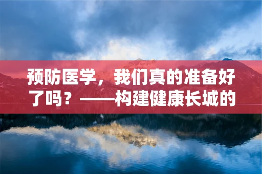 预防医学，我们真的准备好了吗？——构建健康长城的基石