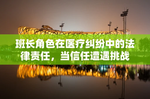 班长角色在医疗纠纷中的法律责任，当信任遭遇挑战