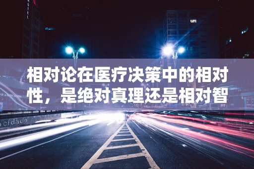 相对论在医疗决策中的相对性，是绝对真理还是相对智慧？