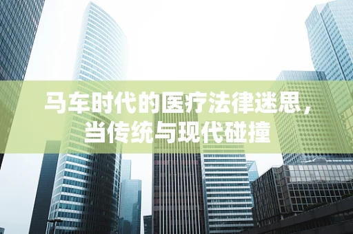 马车时代的医疗法律迷思，当传统与现代碰撞
