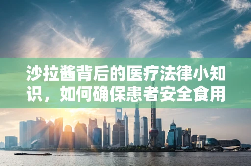 沙拉酱背后的医疗法律小知识，如何确保患者安全食用？