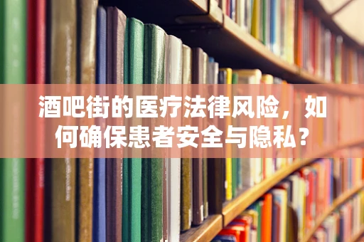 酒吧街的医疗法律风险，如何确保患者安全与隐私？