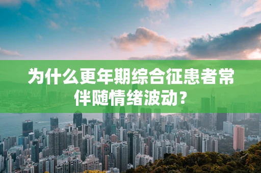 为什么更年期综合征患者常伴随情绪波动？
