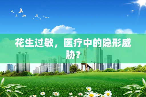 花生过敏，医疗中的隐形威胁？