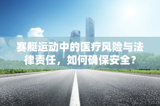 赛艇运动中的医疗风险与法律责任，如何确保安全？