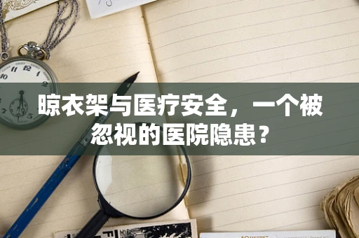晾衣架与医疗安全，一个被忽视的医院隐患？