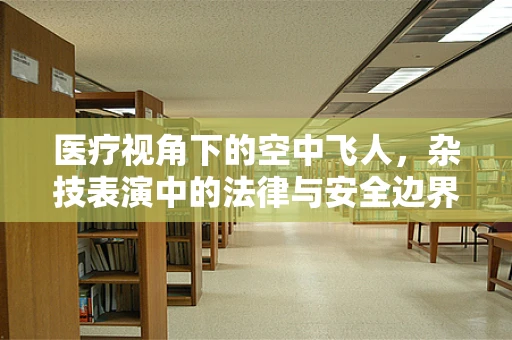 医疗视角下的空中飞人，杂技表演中的法律与安全边界
