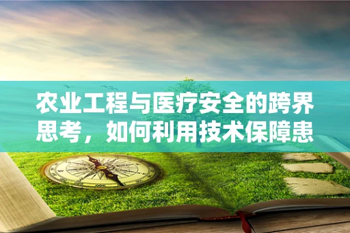 农业工程与医疗安全的跨界思考，如何利用技术保障患者安全？