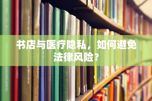 书店与医疗隐私，如何避免法律风险？