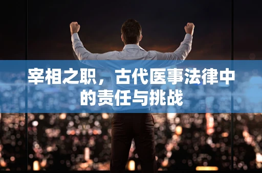 宰相之职，古代医事法律中的责任与挑战