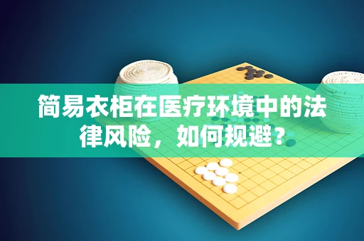 简易衣柜在医疗环境中的法律风险，如何规避？