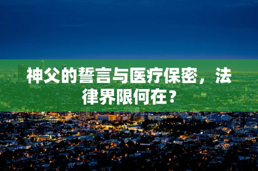 神父的誓言与医疗保密，法律界限何在？