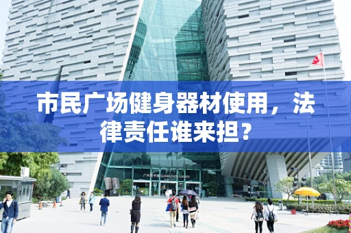 市民广场健身器材使用，法律责任谁来担？